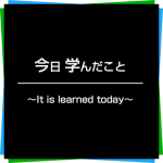 今日学んだこと〜It is learned today〜